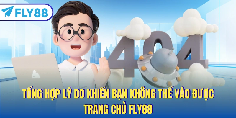 Tổng hợp lý do khiến bạn không thể vào được trang chủ FLY88